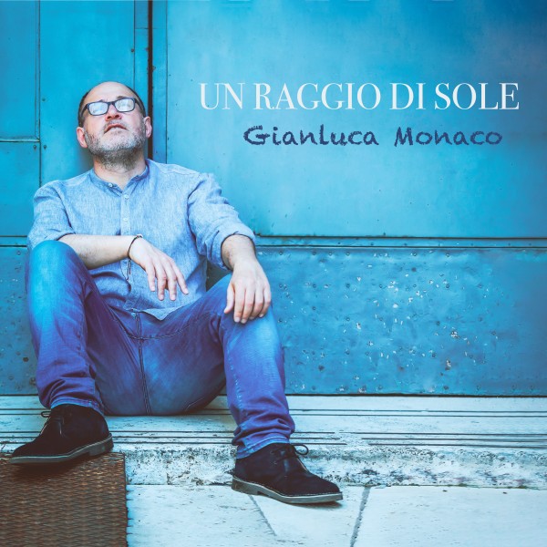 “Un Raggio di Sole”, il nuovo singolo del cantautore Gianluca Monaco